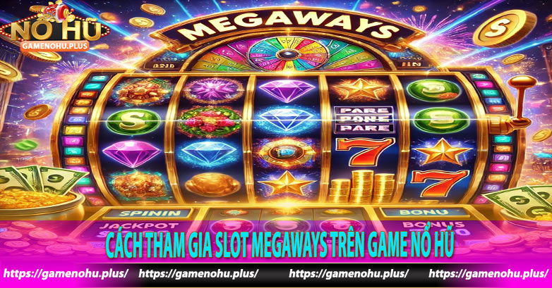 Cách tham gia Slot Megaways trên Game nổ hũ