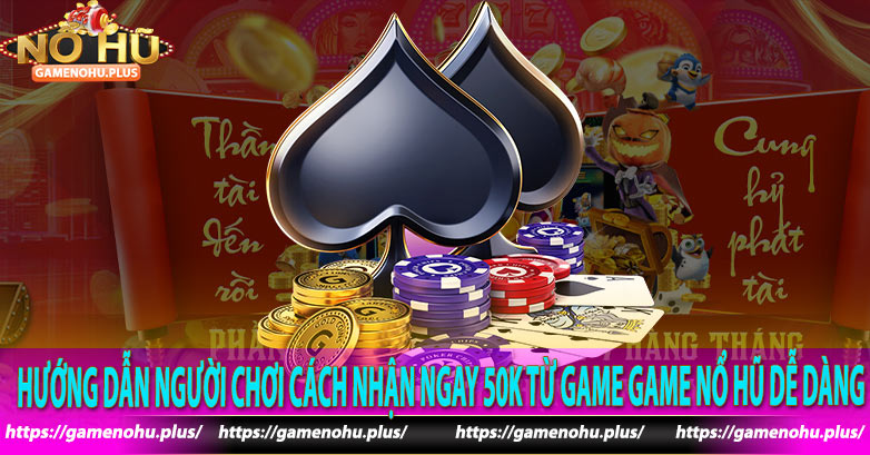 Hướng dẫn người chơi cách nhận ngay 50k từ game Game nổ hũ dễ dàng