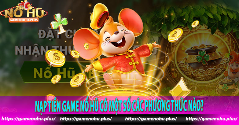 Nạp tiền Game Nổ Hũ có một số các phương thức nào?