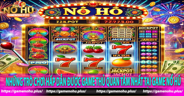 Những trò chơi hấp dẫn được game thủ quan tâm nhất tại Game nổ hũ