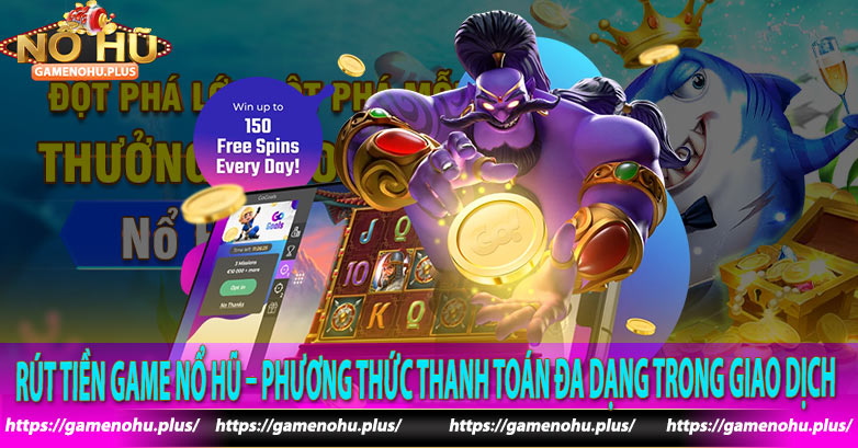 Rút Tiền Game Nổ Hũ – Phương Thức Thanh Toán Đa Dạng Trong Giao Dịch 