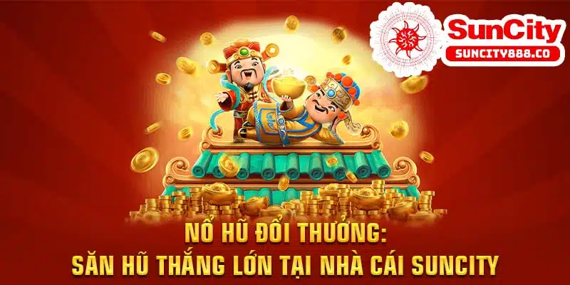 Nổ Hũ Đổi Thưởng - Cách Săn Hũ Suncity Nổ Nhiều Hũ Lớn