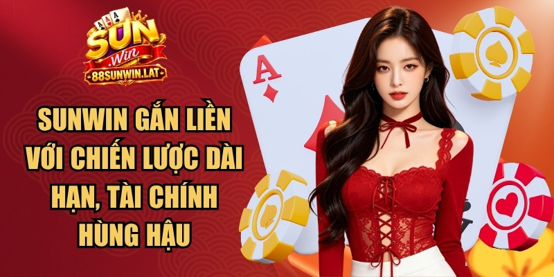 Sunwin gắn liền với chiến lược dài hạn, tài chính hùng hậu